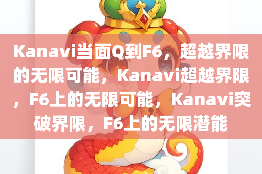 Kanavi当面Q到F6，超越界限的无限可能，Kanavi超越界限，F(xiàn)6上的无限可能，Kanavi突破界限，F(xiàn)6上的无限潜能