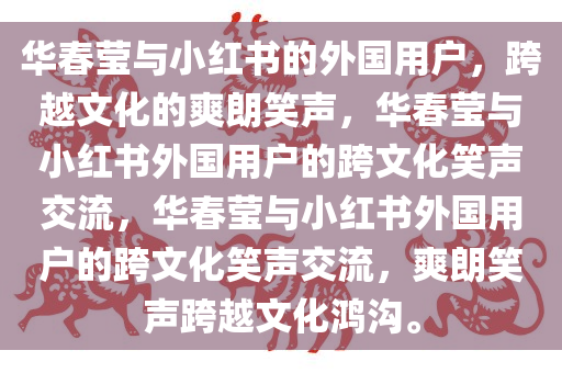 华春莹与小红书的外国用户，跨越文化的爽朗笑声，华春莹与小红书外国用户的跨文化笑声交流，华春莹与小红书外国用户的跨文化笑声交流，爽朗笑声跨越文化鸿沟。