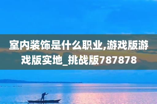 室内装饰是什么职业,游戏版游戏版实地_挑战版787878