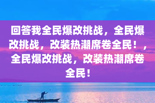 回答我全民爆改挑战，全民爆改挑战，改装热潮席卷全民！，全民爆改挑战，改装热潮席卷全民！