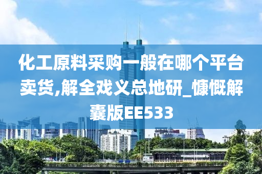 化工原料采购一般在哪个平台卖货,解全戏义总地研_慷慨解囊版EE533