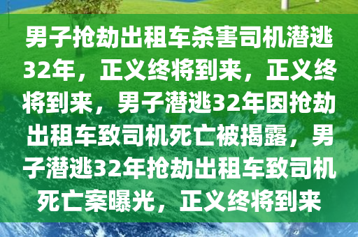 男子抢劫出租车杀害司机潜逃32年，正义终将到来，正义终将到来，男子潜逃32年因抢劫出租车致司机死亡被揭露，男子潜逃32年抢劫出租车致司机死亡案曝光，正义终将到来