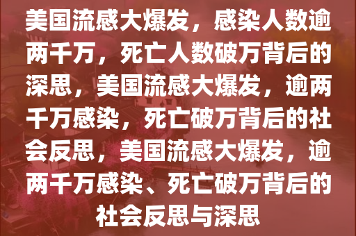 美国流感大爆发，感染人数逾两千万，死亡人数破万背后的深思，美国流感大爆发，逾两千万感染，死亡破万背后的社会反思，美国流感大爆发，逾两千万感染、死亡破万背后的社会反思与深思