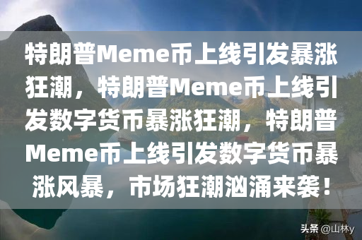 特朗普Meme币上线引发暴涨狂潮，特朗普Meme币上线引发数字货币暴涨狂潮，特朗普Meme币上线引发数字货币暴涨风暴，市场狂潮汹涌来袭！