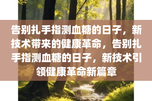 告别扎手指测血糖的日子，新技术带来的健康革命，告别扎手指测血糖的日子，新技术引领健康革命新篇章