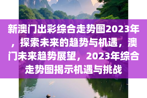 新澳门出彩综合走势图2023年，探索未来的趋势与机遇，澳门未来趋势展望，2023年综合走势图揭示机遇与挑战