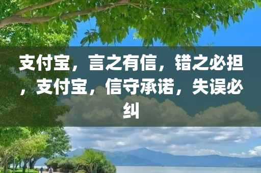 支付宝，言之有信，错之必担，支付宝，信守承诺，失误必纠