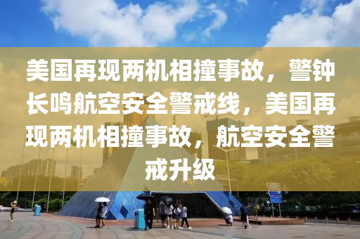 美国再现两机相撞事故，警钟长鸣航空安全警戒线，美国再现两机相撞事故，航空安全警戒升级