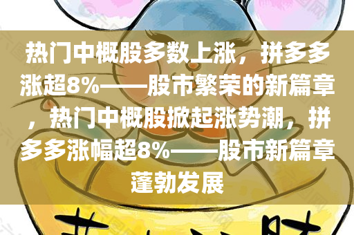 热门中概股多数上涨，拼多多涨超8%——股市繁荣的新篇章，热门中概股掀起涨势潮，拼多多涨幅超8%——股市新篇章蓬勃发展