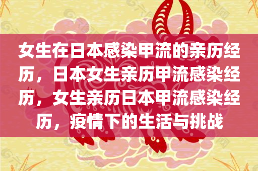 女生在日本感染甲流的亲历经历，日本女生亲历甲流感染经历，女生亲历日本甲流感染经历，疫情下的生活与挑战