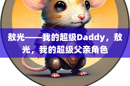 敖光——我的超级Daddy，敖光，我的超级父亲角色