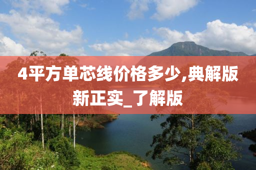 4平方单芯线价格多少,典解版新正实_了解版