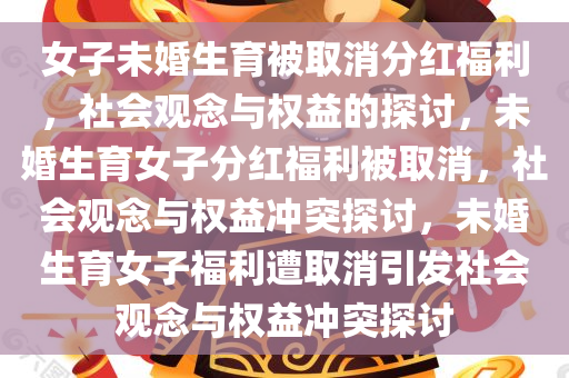 女子未婚生育被取消分红福利，社会观念与权益的探讨，未婚生育女子分红福利被取消，社会观念与权益冲突探讨，未婚生育女子福利遭取消引发社会观念与权益冲突探讨