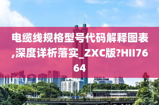 电缆线规格型号代码解释图表,深度详析落实_ZXC版?HII7664