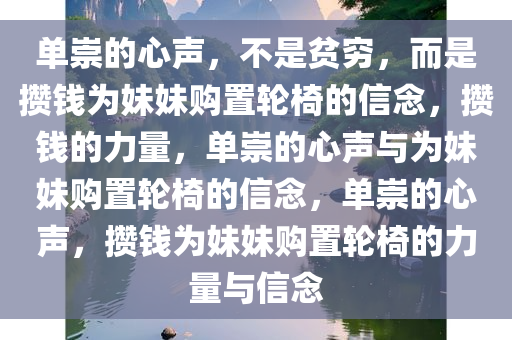 单崇的心声，不是贫穷，而是攒钱为妹妹购置轮椅的信念，攒钱的力量，单崇的心声与为妹妹购置轮椅的信念，单崇的心声，攒钱为妹妹购置轮椅的力量与信念