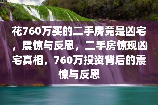 花760万买的二手房竟是凶宅，震惊与反思，二手房惊现凶宅真相，760万投资背后的震惊与反思