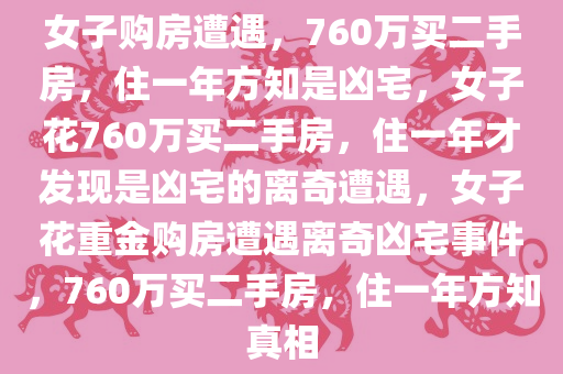 女子购房遭遇，760万买二手房，住一年方知是凶宅，女子花760万买二手房，住一年才发现是凶宅的离奇遭遇