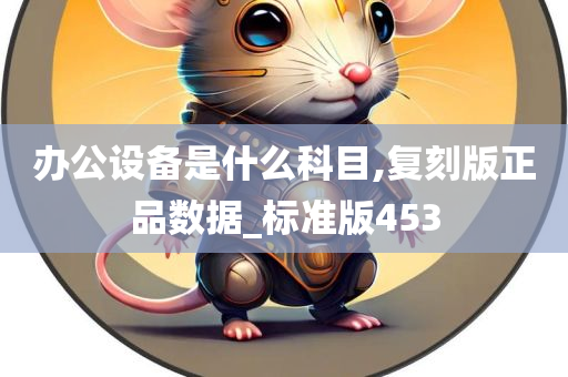 办公设备是什么科目,复刻版正品数据_标准版453