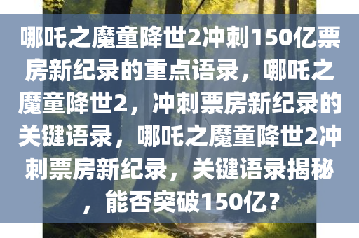 哪吒之魔童降世2冲刺150亿票房新纪录的重点语录，哪吒之魔童降世2，冲刺票房新纪录的关键语录，哪吒之魔童降世2冲刺票房新纪录，关键语录揭秘，能否突破150亿？