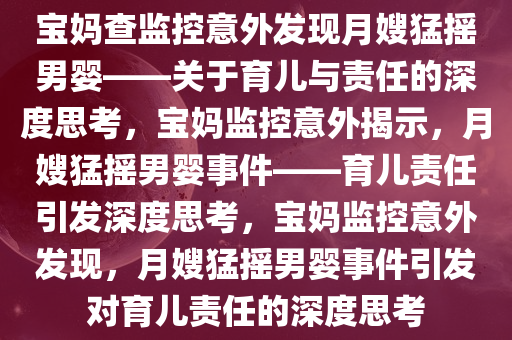 宝妈查监控意外发现月嫂猛摇男婴——关于育儿与责任的深度思考，宝妈监控意外揭示，月嫂猛摇男婴事件——育儿责任引发深度思考，宝妈监控意外发现，月嫂猛摇男婴事件引发对育儿责任的深度思考