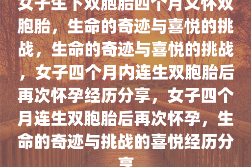 女子生下双胞胎四个月又怀双胞胎，生命的奇迹与喜悦的挑战，生命的奇迹与喜悦的挑战，女子四个月内连生双胞胎后再次怀孕经历分享，女子四个月连生双胞胎后再次怀孕，生命的奇迹与挑战的喜悦经历分享