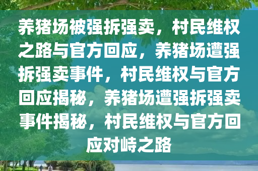 养猪场被强拆强卖，村民维权之路与官方回应，养猪场遭强拆强卖事件，村民维权与官方回应揭秘，养猪场遭强拆强卖事件揭秘，村民维权与官方回应对峙之路