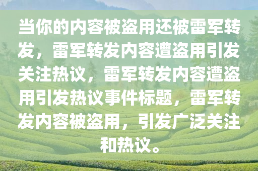 当你的内容被盗用还被雷军转发，雷军转发内容遭盗用引发关注热议