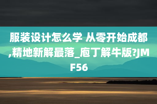 服装设计怎么学 从零开始成都,精地新解最落_庖丁解牛版?JMF56