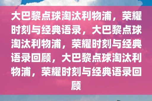 大巴黎点球淘汰利物浦，荣耀时刻与经典语录，大巴黎点球淘汰利物浦，荣耀时刻与经典语录回顾，大巴黎点球淘汰利物浦，荣耀时刻与经典语录回顾