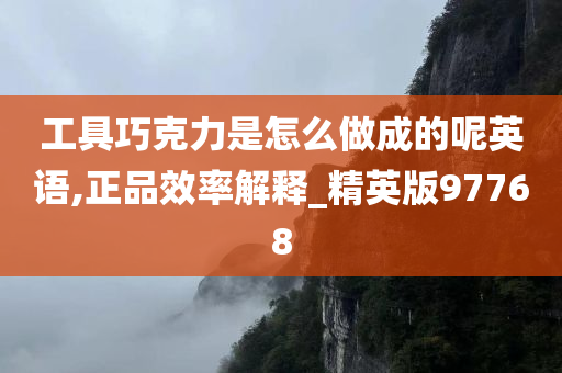 工具巧克力是怎么做成的呢英语,正品效率解释_精英版97768