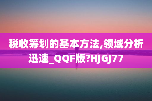 税收筹划的基本方法,领域分析迅速_QQF版?HJGJ77