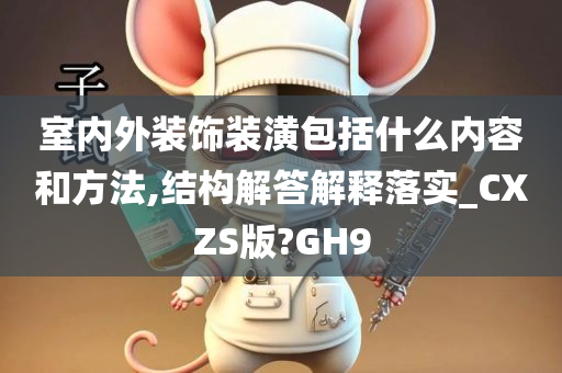 室内外装饰装潢包括什么内容和方法,结构解答解释落实_CXZS版?GH9