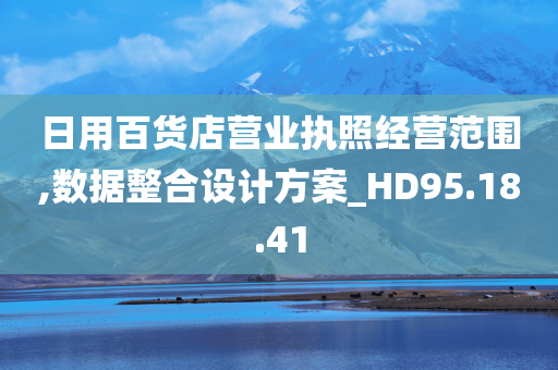 日用百货店营业执照经营范围,数据整合设计方案_HD95.18.41