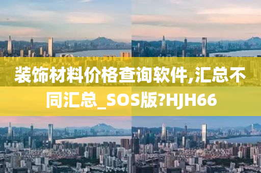 装饰材料价格查询软件,汇总不同汇总_SOS版?HJH66