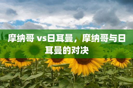 摩纳哥 vs日耳曼，摩纳哥与日耳曼的对决