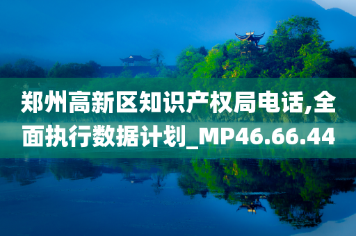 郑州高新区知识产权局电话,全面执行数据计划_MP46.66.44