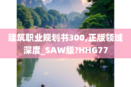 建筑职业规划书300,正版领域深度_SAW版?HHG77