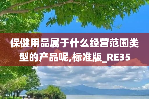 保健用品属于什么经营范围类型的产品呢,标准版_RE35