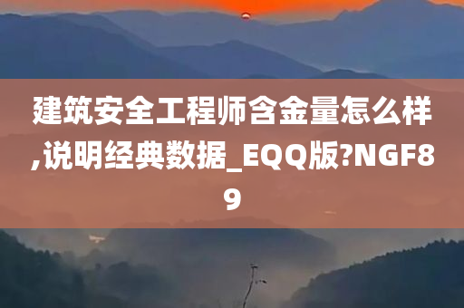 建筑安全工程师含金量怎么样,说明经典数据_EQQ版?NGF89