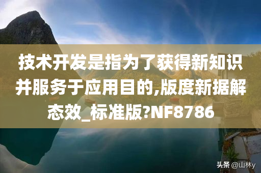 技术开发是指为了获得新知识并服务于应用目的,版度新据解态效_标准版?NF8786