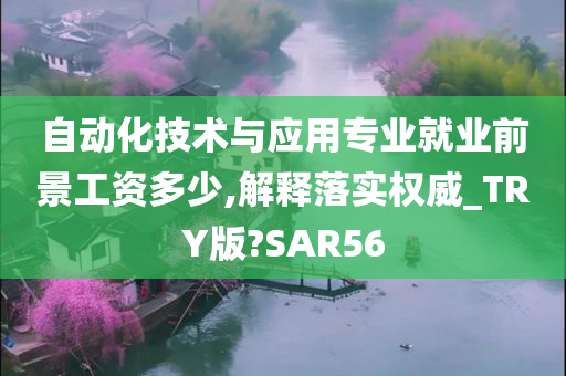 自动化技术与应用专业就业前景工资多少,解释落实权威_TRY版?SAR56