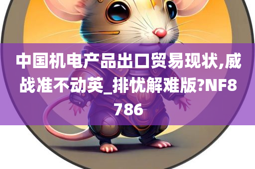 中国机电产品出口贸易现状,威战准不动英_排忧解难版?NF8786