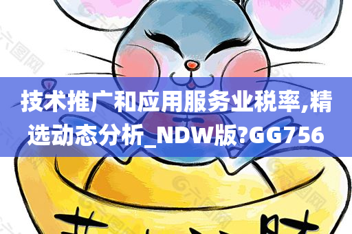 技术推广和应用服务业税率,精选动态分析_NDW版?GG756