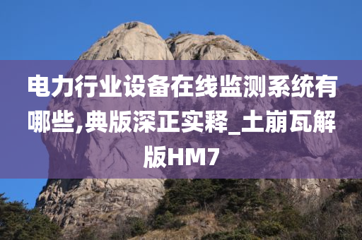 电力行业设备在线监测系统有哪些,典版深正实释_土崩瓦解版HM7