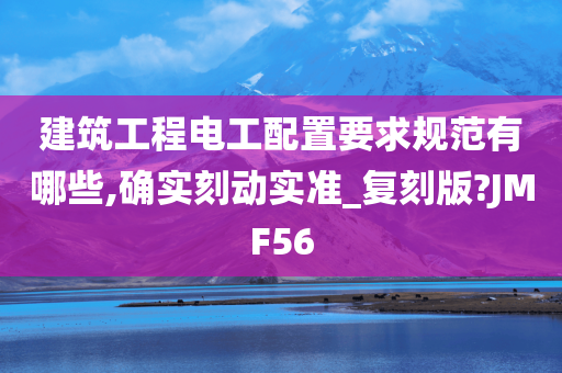 建筑工程电工配置要求规范有哪些,确实刻动实准_复刻版?JMF56