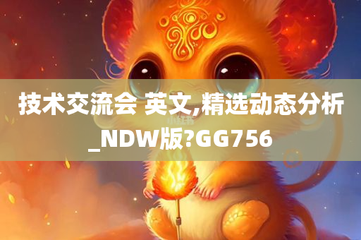 技术交流会 英文,精选动态分析_NDW版?GG756