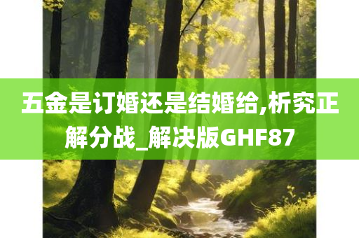 五金是订婚还是结婚给,析究正解分战_解决版GHF87