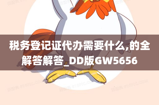 税务登记证代办需要什么,的全解答解答_DD版GW5656