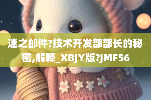 迷之邮件?技术开发部部长的秘密,解释_XBJY版?JMF56