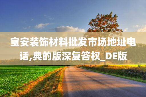 宝安装饰材料批发市场地址电话,典的版深复答权_DE版